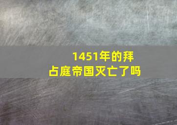 1451年的拜占庭帝国灭亡了吗