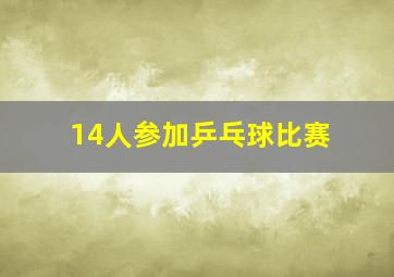 14人参加乒乓球比赛