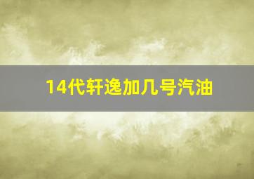 14代轩逸加几号汽油