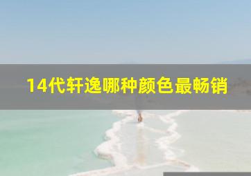 14代轩逸哪种颜色最畅销