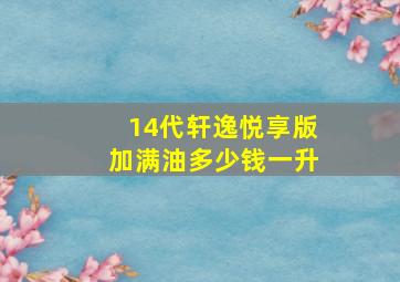 14代轩逸悦享版加满油多少钱一升