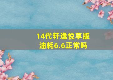 14代轩逸悦享版油耗6.6正常吗