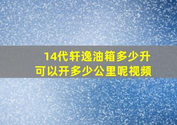 14代轩逸油箱多少升可以开多少公里呢视频