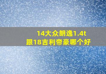 14大众朗逸1.4t跟18吉利帝豪哪个好