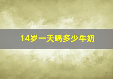 14岁一天喝多少牛奶