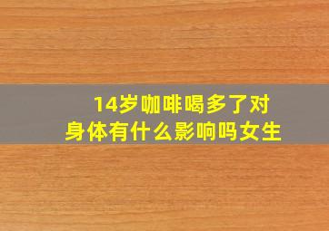 14岁咖啡喝多了对身体有什么影响吗女生