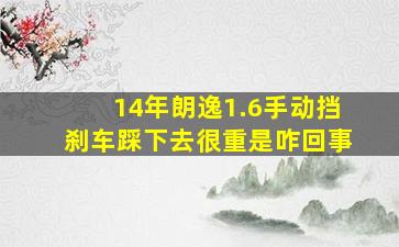 14年朗逸1.6手动挡刹车踩下去很重是咋回事