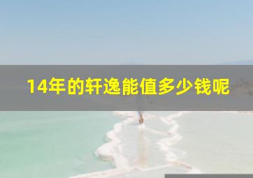 14年的轩逸能值多少钱呢