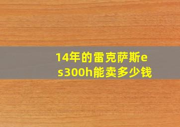 14年的雷克萨斯es300h能卖多少钱