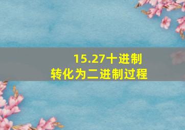 15.27十进制转化为二进制过程