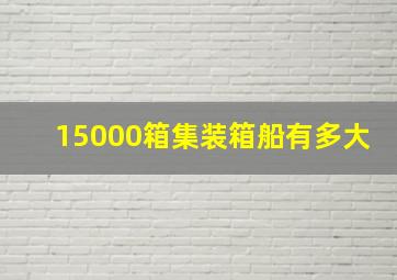 15000箱集装箱船有多大