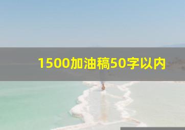 1500加油稿50字以内