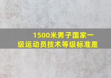 1500米男子国家一级运动员技术等级标准是