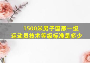 1500米男子国家一级运动员技术等级标准是多少