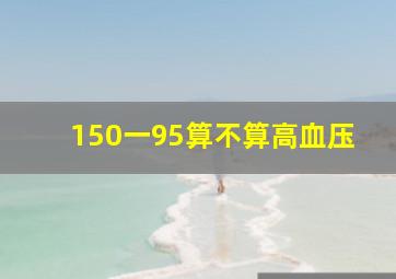 150一95算不算高血压