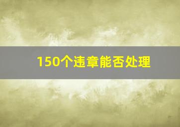 150个违章能否处理