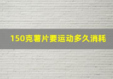 150克薯片要运动多久消耗