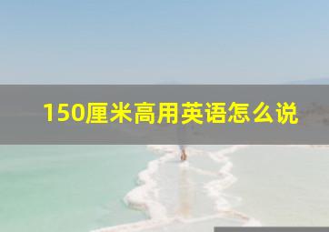 150厘米高用英语怎么说