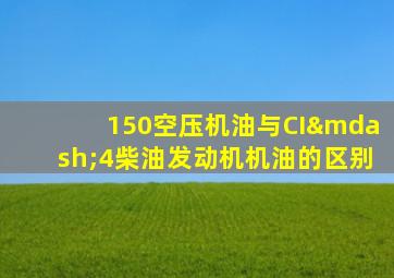 150空压机油与CI—4柴油发动机机油的区别