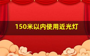 150米以内使用近光灯