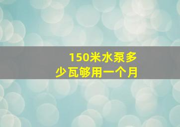 150米水泵多少瓦够用一个月