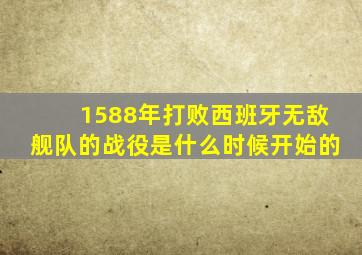 1588年打败西班牙无敌舰队的战役是什么时候开始的