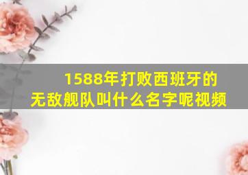 1588年打败西班牙的无敌舰队叫什么名字呢视频