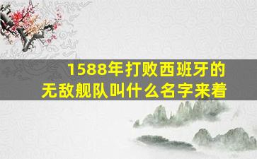 1588年打败西班牙的无敌舰队叫什么名字来着