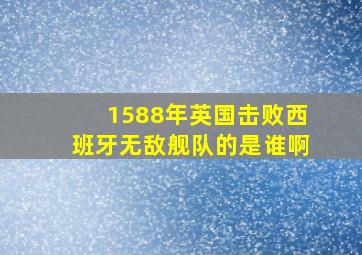 1588年英国击败西班牙无敌舰队的是谁啊