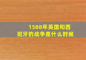 1588年英国和西班牙的战争是什么时候