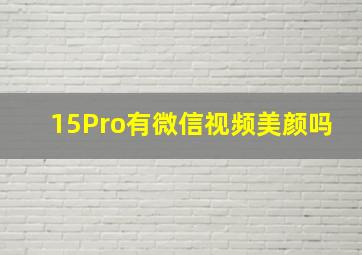 15Pro有微信视频美颜吗