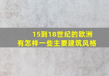 15到18世纪的欧洲有怎样一些主要建筑风格