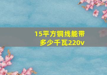 15平方铜线能带多少千瓦220v