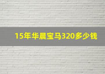 15年华晨宝马320多少钱