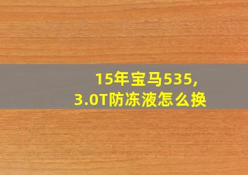 15年宝马535,3.0T防冻液怎么换