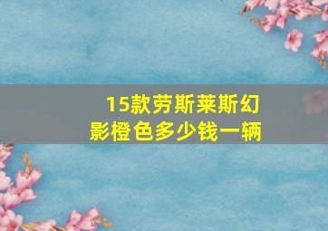 15款劳斯莱斯幻影橙色多少钱一辆