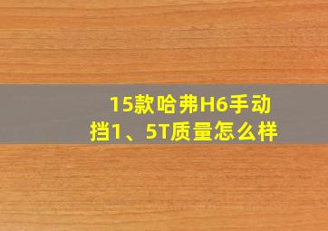 15款哈弗H6手动挡1、5T质量怎么样