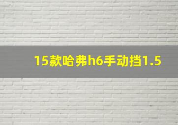 15款哈弗h6手动挡1.5