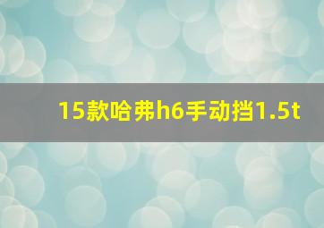 15款哈弗h6手动挡1.5t