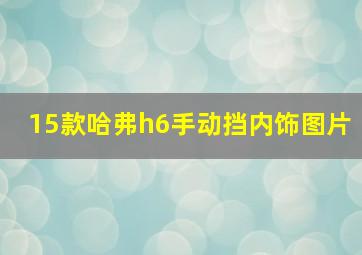 15款哈弗h6手动挡内饰图片