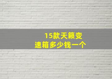 15款天籁变速箱多少钱一个