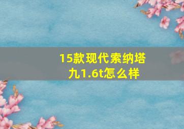 15款现代索纳塔九1.6t怎么样