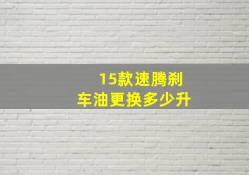 15款速腾刹车油更换多少升