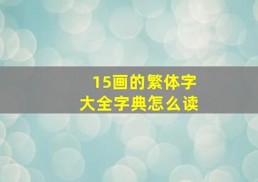 15画的繁体字大全字典怎么读