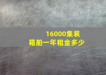 16000集装箱船一年租金多少