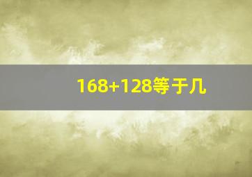 168+128等于几