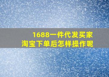 1688一件代发买家淘宝下单后怎样操作呢