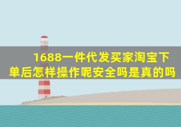 1688一件代发买家淘宝下单后怎样操作呢安全吗是真的吗