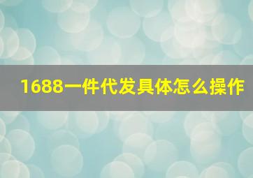 1688一件代发具体怎么操作