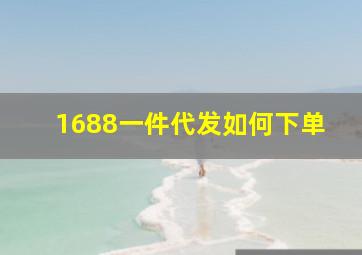 1688一件代发如何下单